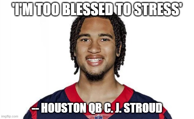 CJ Stroud | 'I'M TOO BLESSED TO STRESS'; -- HOUSTON QB C. J. STROUD | image tagged in cj stroud | made w/ Imgflip meme maker