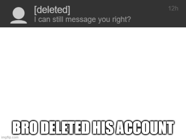 BRO DELETED HIS ACCOUNT | made w/ Imgflip meme maker