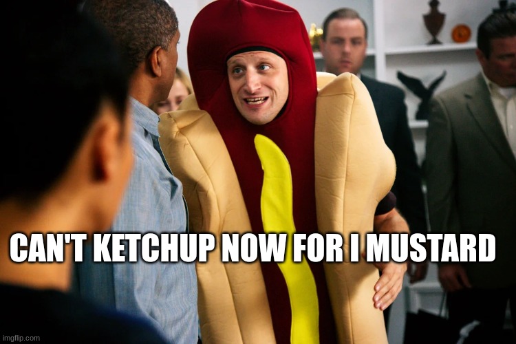 When you're on the way to the bathroom and a friend sees you | CAN'T KETCHUP NOW FOR I MUSTARD | image tagged in hot dog guy,funny memes,bathroom humor | made w/ Imgflip meme maker