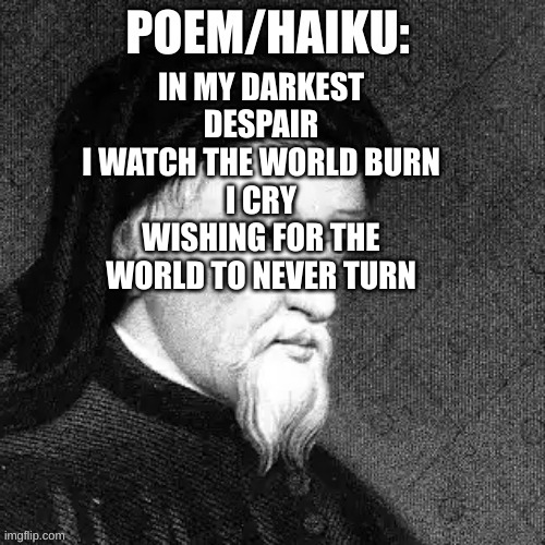 sinx_yt poem | IN MY DARKEST DESPAIR
I WATCH THE WORLD BURN
I CRY
WISHING FOR THE WORLD TO NEVER TURN | image tagged in sinx_yt poem | made w/ Imgflip meme maker