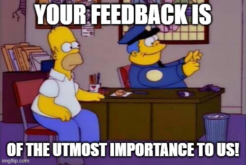 Your feedback is important | YOUR FEEDBACK IS; OF THE UTMOST IMPORTANCE TO US! | image tagged in wiggum invisible typewriter,feedback,important,importance,customer service | made w/ Imgflip meme maker