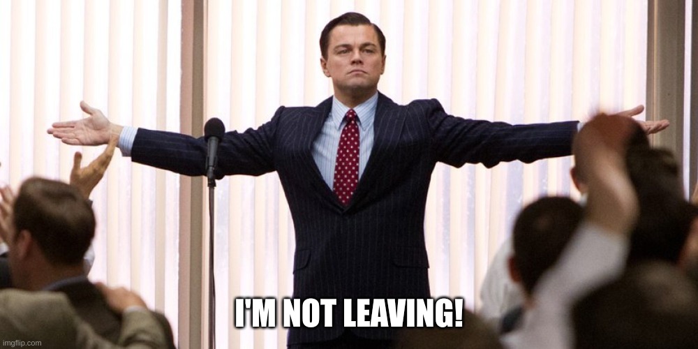 I'm Not Leaving | I'M NOT LEAVING! | image tagged in wolf of wall street - i'm not leaving | made w/ Imgflip meme maker