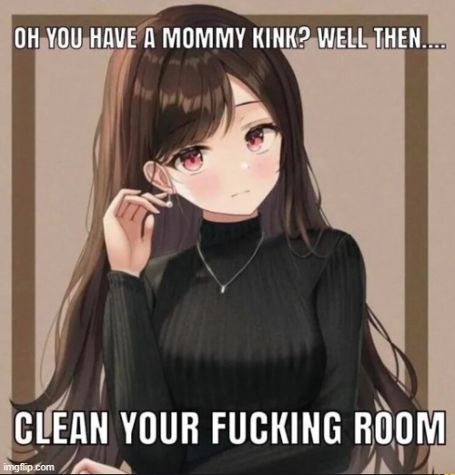 oh you have a mommy kink? - Imgflip