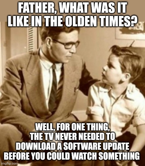 Kids today will never believe it | FATHER, WHAT WAS IT LIKE IN THE OLDEN TIMES? WELL, FOR ONE THING, THE TV NEVER NEEDED TO DOWNLOAD A SOFTWARE UPDATE BEFORE YOU COULD WATCH SOMETHING | image tagged in father and son | made w/ Imgflip meme maker
