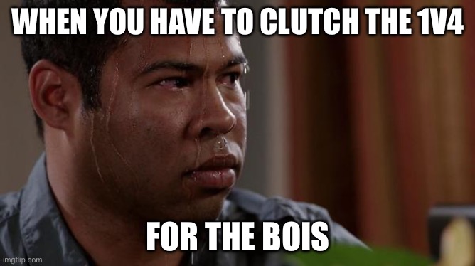 clutch time | WHEN YOU HAVE TO CLUTCH THE 1V4; FOR THE BOIS | image tagged in sweating bullets,fortnite,savior | made w/ Imgflip meme maker