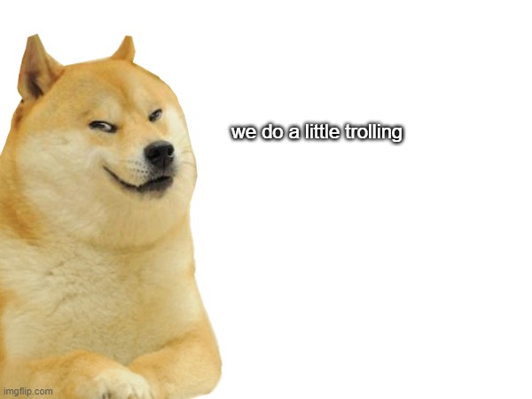 we do a little trolling | made w/ Imgflip meme maker