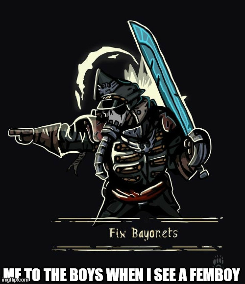 fix bayonets | ME TO THE BOYS WHEN I SEE A FEMBOY | image tagged in fix bayonets | made w/ Imgflip meme maker
