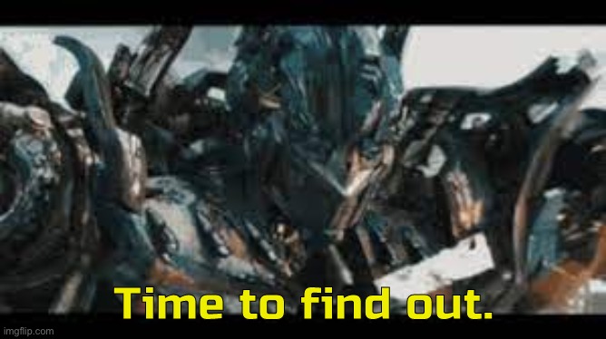 Optimus time to find out | image tagged in optimus time to find out | made w/ Imgflip meme maker