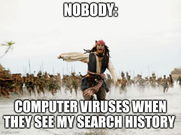 Computer viruses flee before my history | NOBODY:; COMPUTER VIRUSES WHEN THEY SEE MY SEARCH HISTORY | image tagged in memes,jack sparrow being chased | made w/ Imgflip meme maker