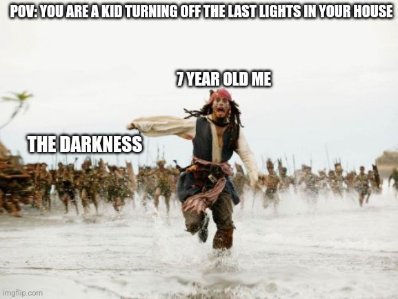 Running up the stairs before death consumes me | POV: YOU ARE A KID TURNING OFF THE LAST LIGHTS IN YOUR HOUSE; 7 YEAR OLD ME; THE DARKNESS | image tagged in memes,jack sparrow being chased | made w/ Imgflip meme maker