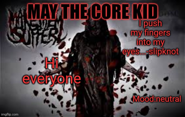 Maythecorekid temp | I push my fingers into my eyes...-slipknot; Hi everyone; Mood:neutral | image tagged in maythecorekid temp | made w/ Imgflip meme maker