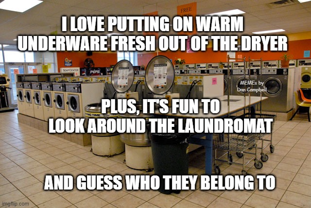 Laundromat | I LOVE PUTTING ON WARM UNDERWARE FRESH OUT OF THE DRYER; MEMEs by Dan Campbell; PLUS, IT'S FUN TO LOOK AROUND THE LAUNDROMAT; AND GUESS WHO THEY BELONG TO | image tagged in laundromat | made w/ Imgflip meme maker