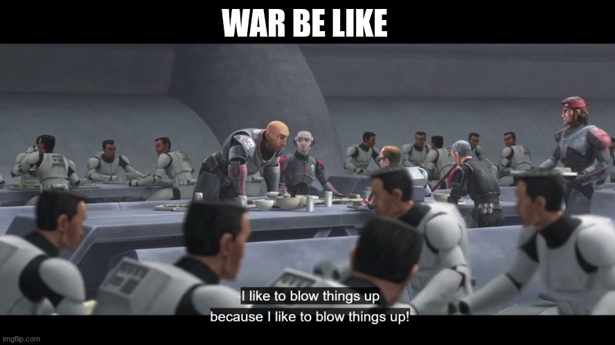 clone trooper wrecker | WAR BE LIKE | image tagged in clone trooper wrecker | made w/ Imgflip meme maker