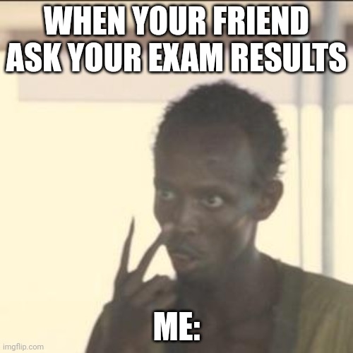 Look At Me | WHEN YOUR FRIEND ASK YOUR EXAM RESULTS; ME: | image tagged in memes,look at me | made w/ Imgflip meme maker