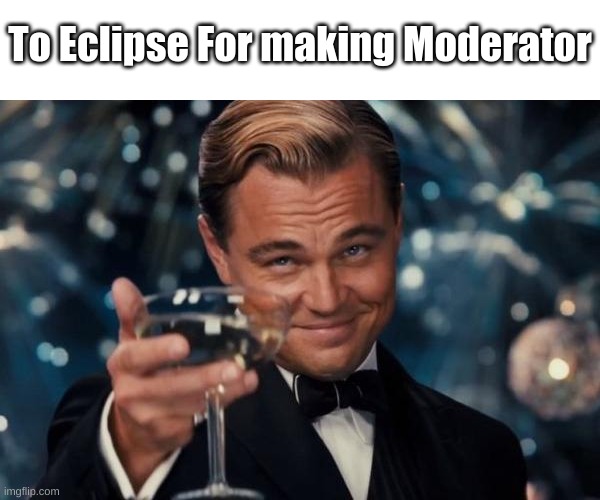 Leonardo Dicaprio Cheers Meme | To Eclipse For making Moderator | image tagged in memes,leonardo dicaprio cheers | made w/ Imgflip meme maker