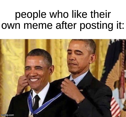 hmm... | people who like their own meme after posting it: | image tagged in obama medal,memes | made w/ Imgflip meme maker