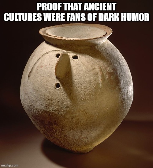 Cremation urn w/ lid | PROOF THAT ANCIENT CULTURES WERE FANS OF DARK HUMOR | image tagged in surprised pottery | made w/ Imgflip meme maker
