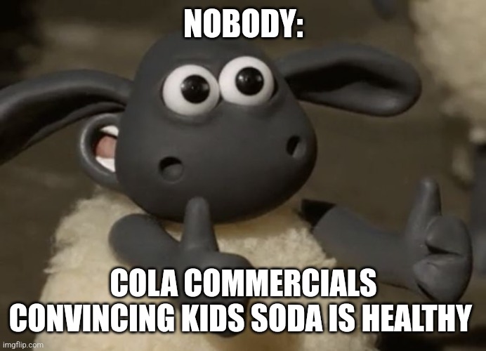 Cola is good for you | NOBODY:; COLA COMMERCIALS CONVINCING KIDS SODA IS HEALTHY | image tagged in thumbs up sheep | made w/ Imgflip meme maker