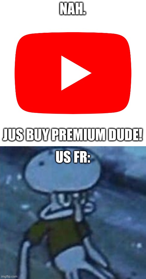 NAH. JUS BUY PREMIUM DUDE! US FR: | image tagged in youtube,angry squidward | made w/ Imgflip meme maker