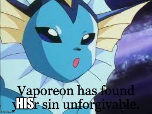 Vaporeon has found your sin unforgiven. | HIS | image tagged in vaporeon has found your sin unforgiven | made w/ Imgflip meme maker