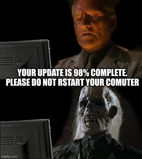 I'll Just Wait Here | YOUR UPDATE IS 98% COMPLETE. PLEASE DO NOT RSTART YOUR COMUTER | image tagged in memes,i'll just wait here | made w/ Imgflip meme maker