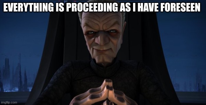 chancellor palpatine | EVERYTHING IS PROCEEDING AS I HAVE FORESEEN | image tagged in chancellor palpatine | made w/ Imgflip meme maker