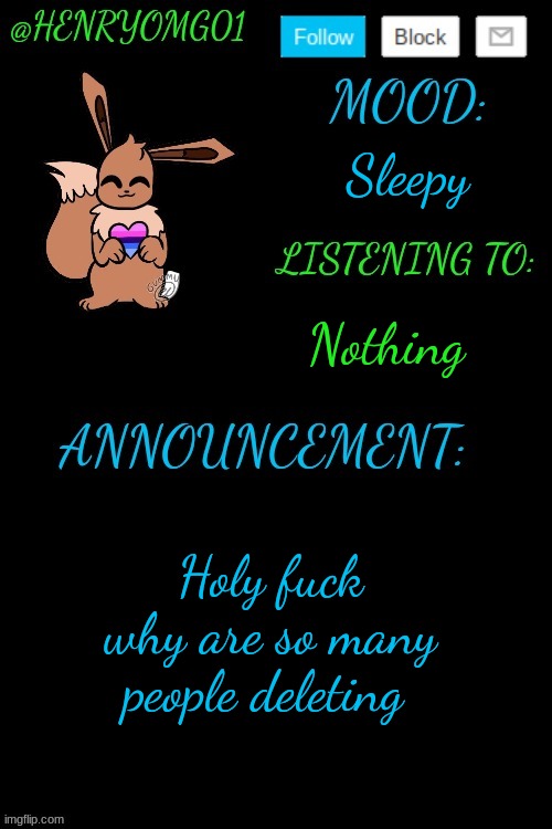 Henry's Announcement temp 4.0 | Sleepy; Nothing; Holy fuck why are so many people deleting | image tagged in henry's announcement temp 4 0 | made w/ Imgflip meme maker