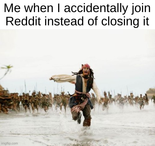 Image Title | Me when I accidentally join Reddit instead of closing it | image tagged in memes,jack sparrow being chased | made w/ Imgflip meme maker