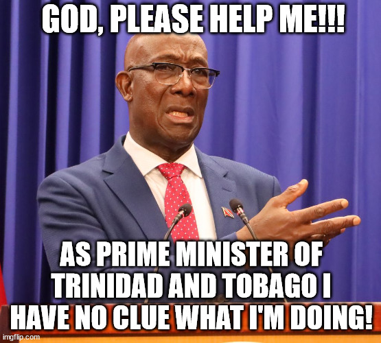 GOD, PLEASE HELP ME!!! AS PRIME MINISTER OF TRINIDAD AND TOBAGO I HAVE NO CLUE WHAT I'M DOING! | made w/ Imgflip meme maker