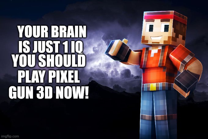 Pixelman KYS | YOUR BRAIN IS JUST 1 IQ; YOU SHOULD PLAY PIXEL GUN 3D NOW! | image tagged in low tier god background,kill yourself guy,pixel gun 3d,you should kill yourself now | made w/ Imgflip meme maker