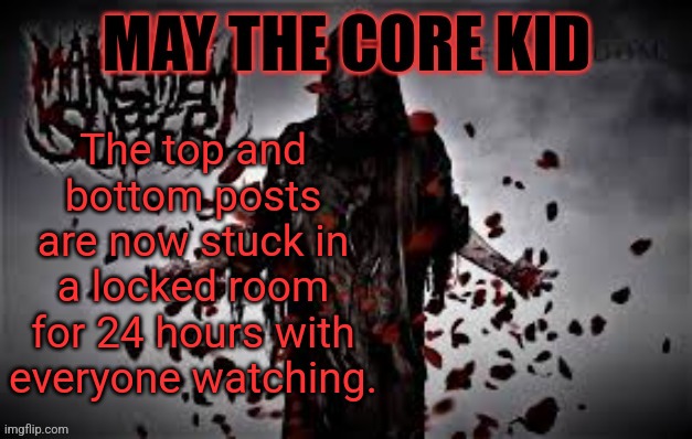 Maythecorekid temp | The top and bottom posts are now stuck in a locked room for 24 hours with everyone watching. | image tagged in maythecorekid temp | made w/ Imgflip meme maker