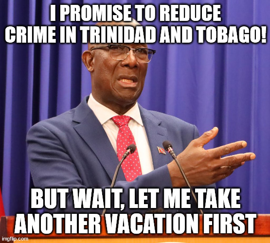 I PROMISE TO REDUCE CRIME IN TRINIDAD AND TOBAGO! BUT WAIT, LET ME TAKE ANOTHER VACATION FIRST | made w/ Imgflip meme maker