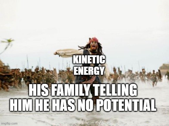 Energy Sad | KINETIC ENERGY; HIS FAMILY TELLING HIM HE HAS NO POTENTIAL | image tagged in memes,jack sparrow being chased | made w/ Imgflip meme maker