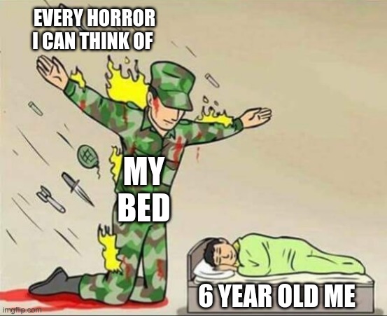 Inspiration | EVERY HORROR I CAN THINK OF; MY BED; 6 YEAR OLD ME | image tagged in soldier protecting sleeping child | made w/ Imgflip meme maker