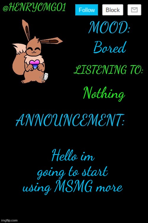 Henry's Announcement temp 4.0 | Bored; Nothing; Hello im going to start using MSMG more | image tagged in henry's announcement temp 4 0 | made w/ Imgflip meme maker