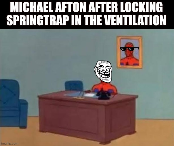 MICHAEL AFTON AFTER LOCKING SPRINGTRAP IN THE VENTILATION | made w/ Imgflip meme maker