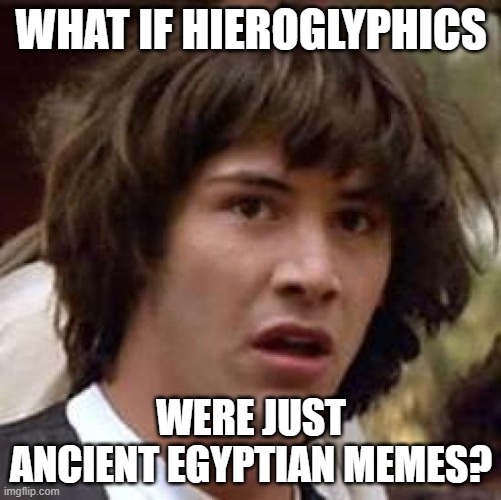 Hieroglyphics are memes | WHAT IF HIEROGLYPHICS; WERE JUST ANCIENT EGYPTIAN MEMES? | image tagged in memes,conspiracy keanu,egypt,ancient egypt,hieroglyphics | made w/ Imgflip meme maker