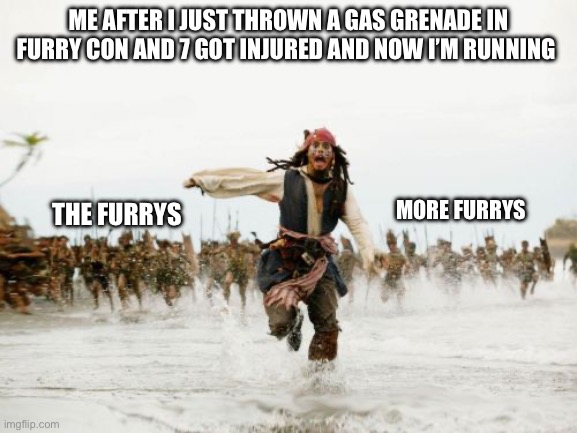 Jack Sparrow Being Chased | ME AFTER I JUST THROWN A GAS GRENADE IN FURRY CON AND 7 GOT INJURED AND NOW I’M RUNNING; THE FURRYS; MORE FURRYS | image tagged in memes,jack sparrow being chased,anti furry | made w/ Imgflip meme maker