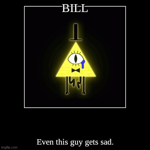 BILL | Even this guy gets sad. | image tagged in funny,demotivationals | made w/ Imgflip demotivational maker