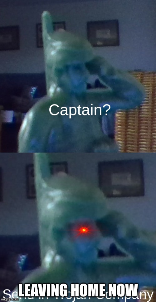 Captain? | LEAVING HOME NOW | image tagged in captain | made w/ Imgflip meme maker