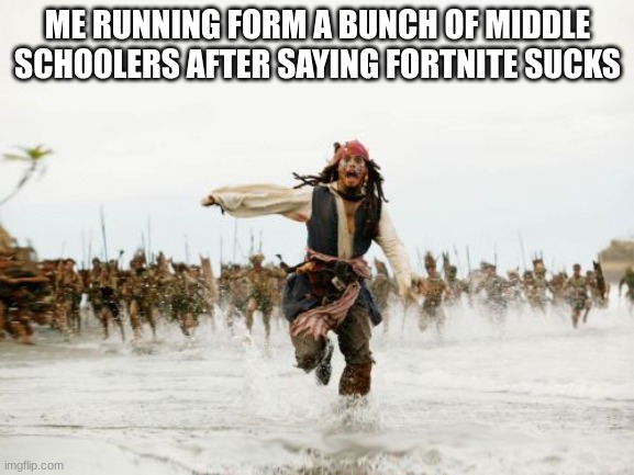 Jack Sparrow Being Chased | ME RUNNING FORM A BUNCH OF MIDDLE SCHOOLERS AFTER SAYING FORTNITE SUCKS | image tagged in memes,jack sparrow being chased | made w/ Imgflip meme maker