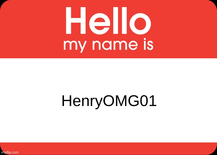 may i join? (mod note: no) | HenryOMG01 | image tagged in hello my name is | made w/ Imgflip meme maker