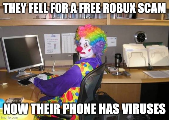 Real moment | THEY FELL FOR A FREE ROBUX SCAM; NOW THEIR PHONE HAS VIRUSES | image tagged in clown computer,memes,funny,free robux | made w/ Imgflip meme maker