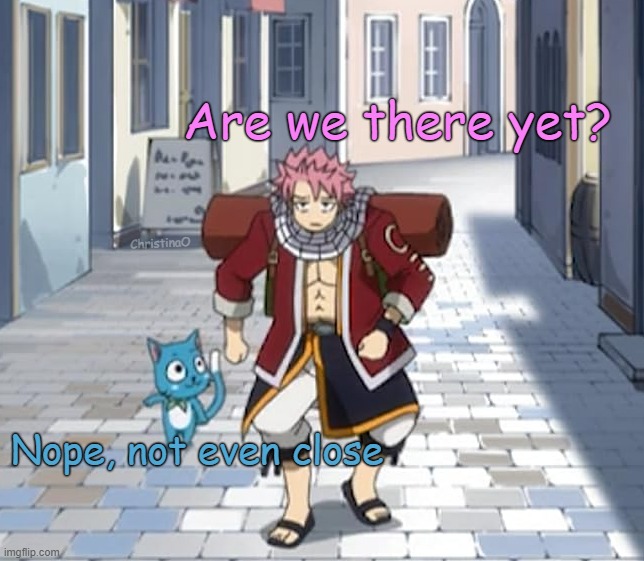 Are we there yet - Fairy Tail Memes | Are we there yet? ChristinaO; Nope, not even close | image tagged in memes,fairy tail,fairy tail meme,fairy tail memes,natsu dragneel,parents | made w/ Imgflip meme maker