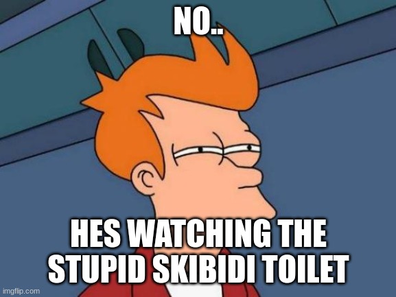 Futurama Fry | NO.. HES WATCHING THE STUPID SKIBIDI TOILET | image tagged in memes,futurama fry | made w/ Imgflip meme maker