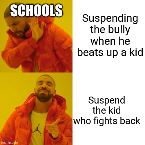 Kinda true | Suspending the bully when he beats up a kid; SCHOOLS; Suspend the kid who fights back | image tagged in memes,drake hotline bling | made w/ Imgflip meme maker