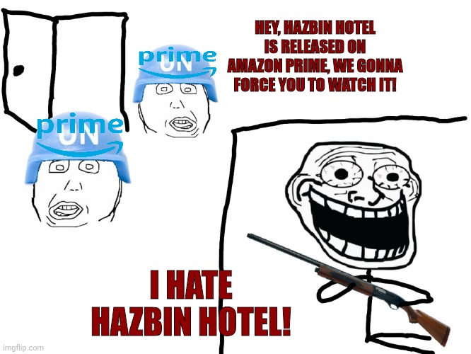 Im not gonna watch it, is a piece of trash and they ruined Hell, better read the Bible instead of this Musical full of swears. | HEY, HAZBIN HOTEL IS RELEASED ON AMAZON PRIME, WE GONNA FORCE YOU TO WATCH IT! I HATE HAZBIN HOTEL! | image tagged in funny,memes,i hate the antichrist,troll face,amazon prime,hazbin hotel | made w/ Imgflip meme maker