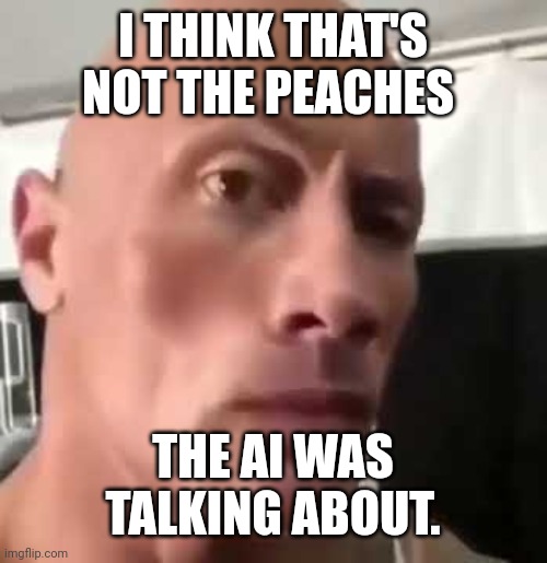 The Rock Eyebrows | I THINK THAT'S NOT THE PEACHES THE AI WAS TALKING ABOUT. | image tagged in the rock eyebrows | made w/ Imgflip meme maker