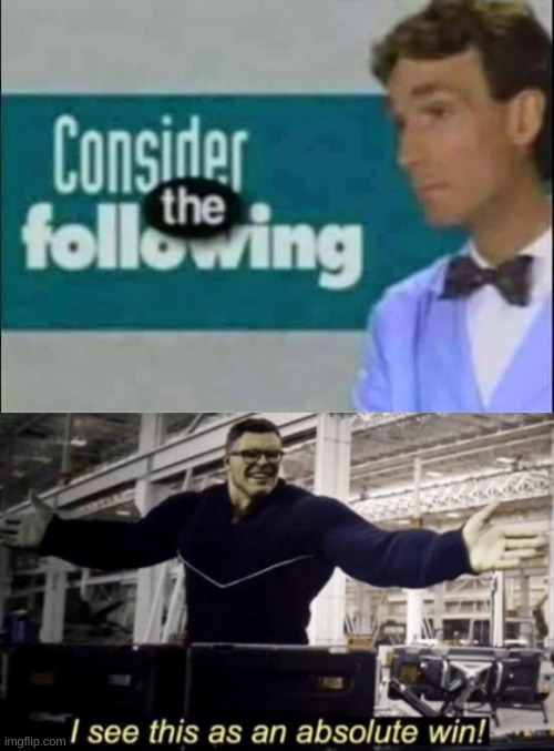 image tagged in consider the following,i see this as an absolute win | made w/ Imgflip meme maker
