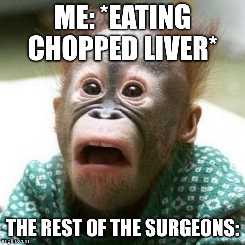 Insert title here | ME: *EATING CHOPPED LIVER*; THE REST OF THE SURGEONS: | image tagged in random tag i decided to put | made w/ Imgflip meme maker